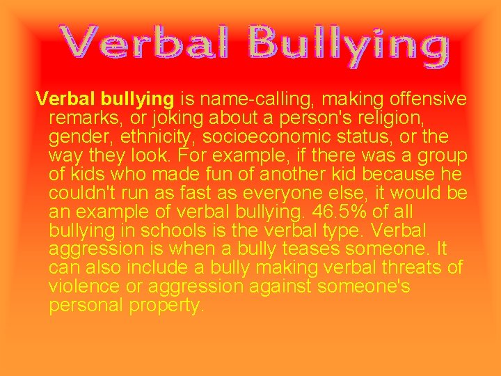 Verbal bullying is name-calling, making offensive remarks, or joking about a person's religion, gender,