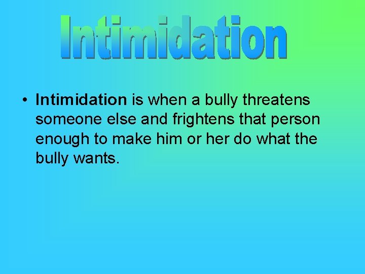  • Intimidation is when a bully threatens someone else and frightens that person