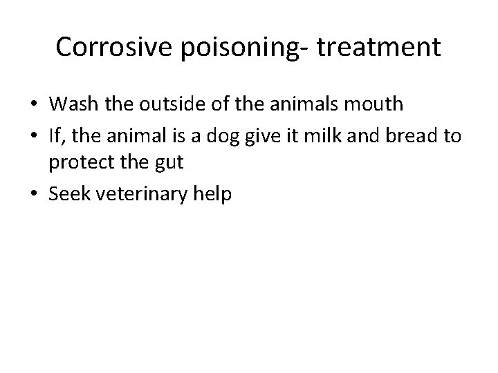 Corrosive poisoning- treatment • Wash the outside of the animals mouth • If, the