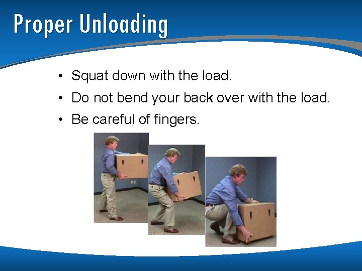 Proper Unloading • Squat down with the load. • Do not bend your back