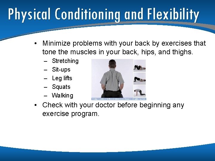 Physical Conditioning and Flexibility • Minimize problems with your back by exercises that tone