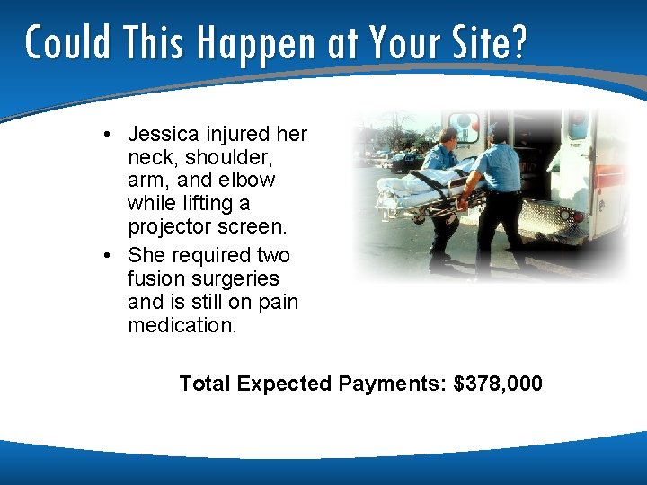 Could This Happen at Your Site? • Jessica injured her neck, shoulder, arm, and