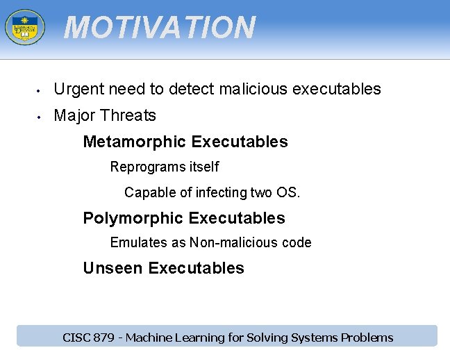 MOTIVATION • Urgent need to detect malicious executables • Major Threats Metamorphic Executables Reprograms MOTIVATION • Urgent need to detect malicious executables • Major Threats Metamorphic Executables Reprograms