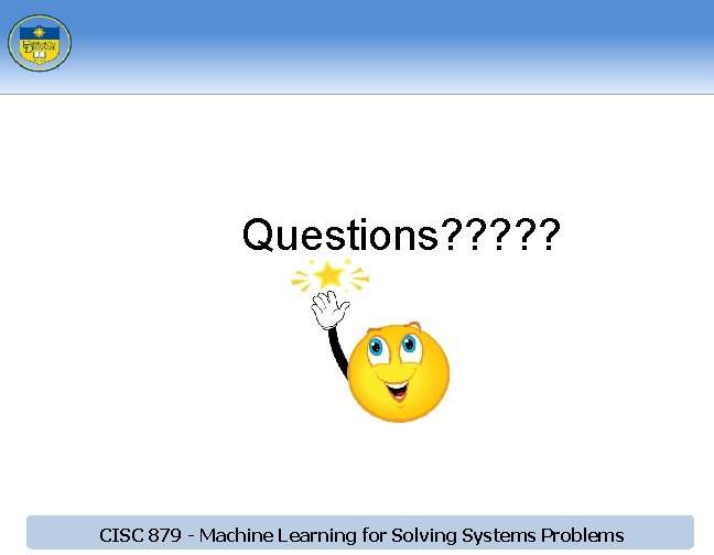 Questions? ? ? CISC 879 - Machine Learning for Solving Systems Problems Questions? ? ? CISC 879 - Machine Learning for Solving Systems Problems