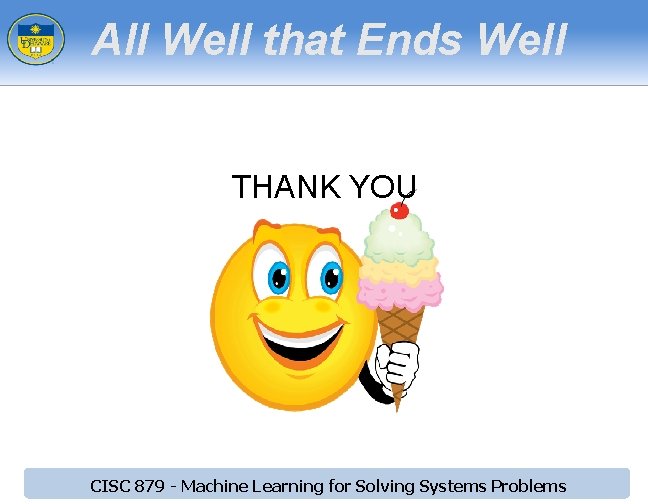 All Well that Ends Well THANK YOU CISC 879 - Machine Learning for Solving All Well that Ends Well THANK YOU CISC 879 - Machine Learning for Solving