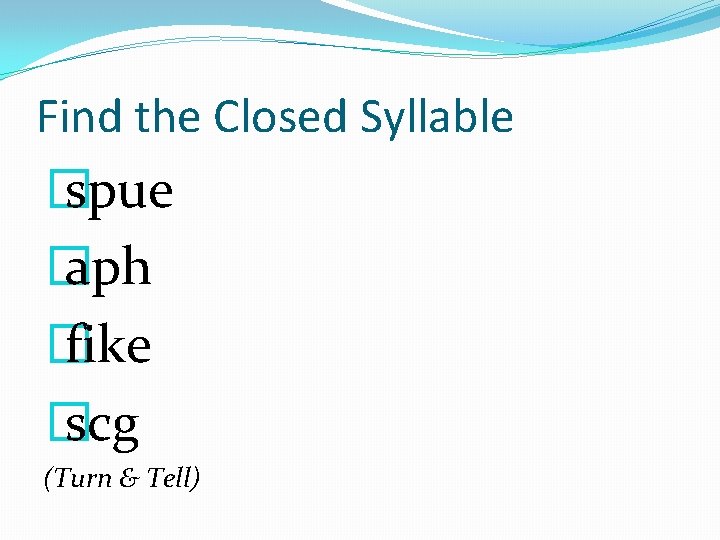 Find the Closed Syllable � spue � aph � fike � scg (Turn &