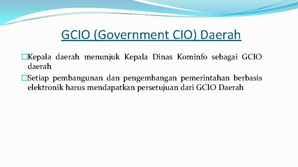 GCIO (Government CIO) Daerah �Kepala daerah menunjuk Kepala Dinas Kominfo sebagai GCIO daerah �Setiap