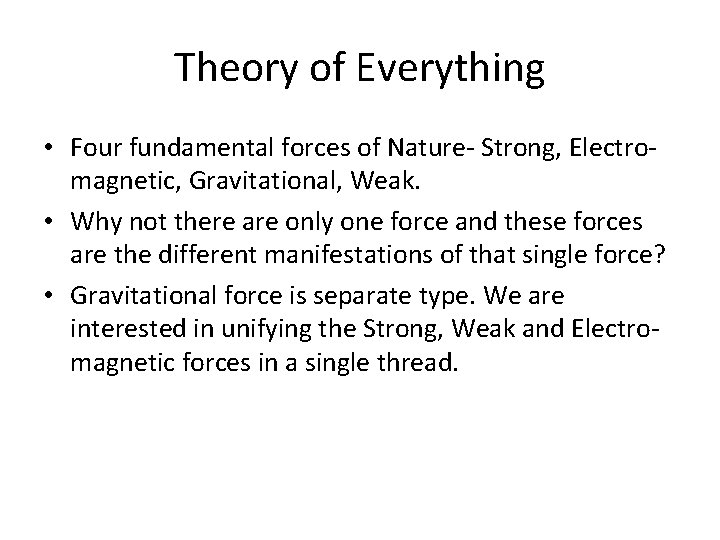 Theory of Everything • Four fundamental forces of Nature- Strong, Electromagnetic, Gravitational, Weak. •