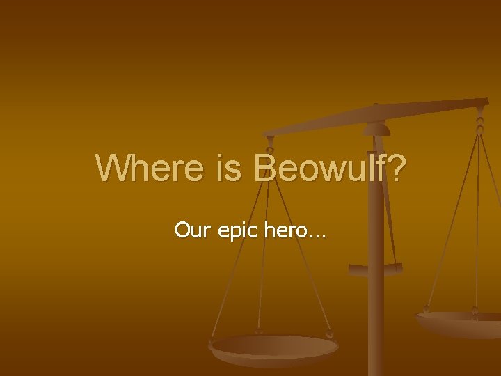 Where is Beowulf? Our epic hero… 