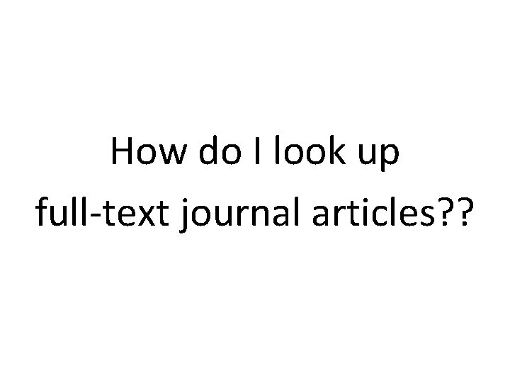 How do I look up full-text journal articles? ? 