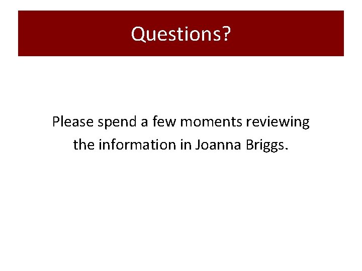 Questions? Please spend a few moments reviewing the information in Joanna Briggs. 