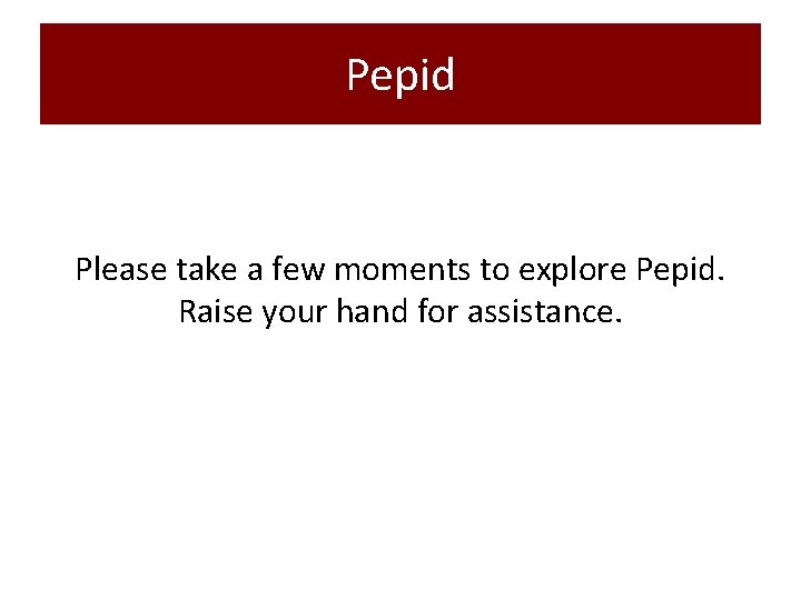 Pepid Please take a few moments to explore Pepid. Raise your hand for assistance.