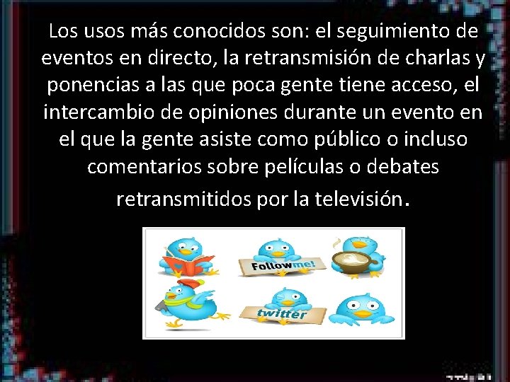 Los usos más conocidos son: el seguimiento de eventos en directo, la retransmisión de