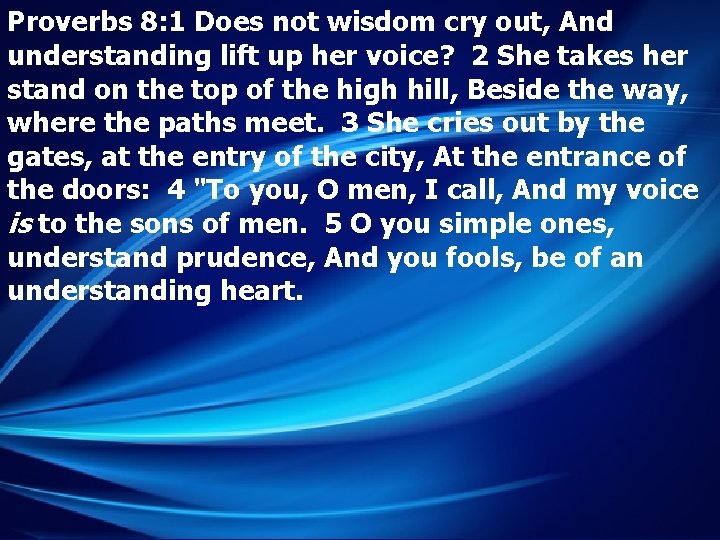 Proverbs 8: 1 Does not wisdom cry out, And understanding lift up her voice?
