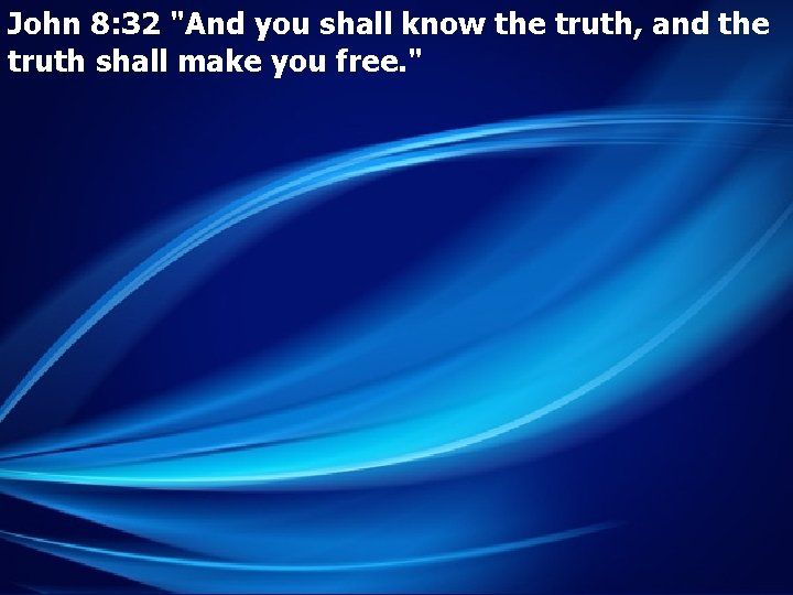 John 8: 32 "And you shall know the truth, and the truth shall make