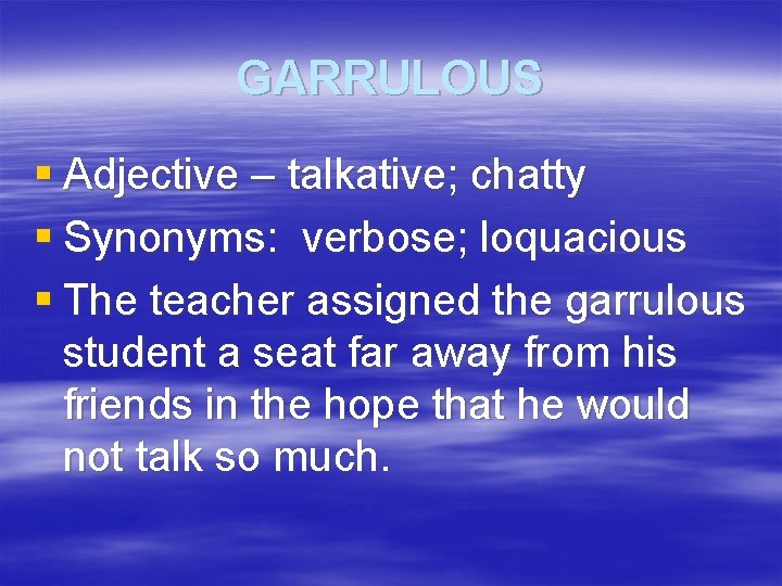 GARRULOUS § Adjective – talkative; chatty § Synonyms: verbose; loquacious § The teacher assigned