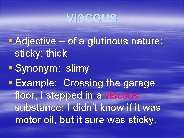 VISCOUS § Adjective – of a glutinous nature; sticky; thick § Synonym: slimy §