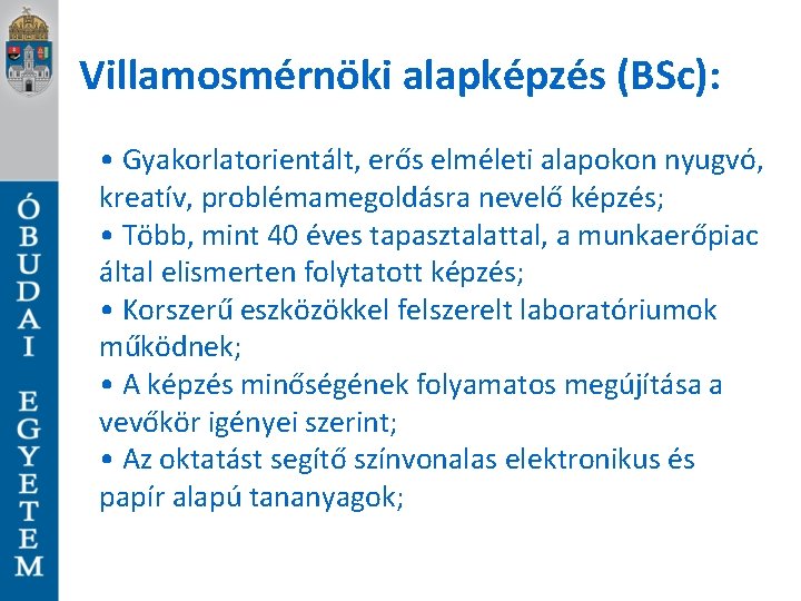 Villamosmérnöki alapképzés (BSc): • Gyakorlatorientált, erős elméleti alapokon nyugvó, kreatív, problémamegoldásra nevelő képzés; •