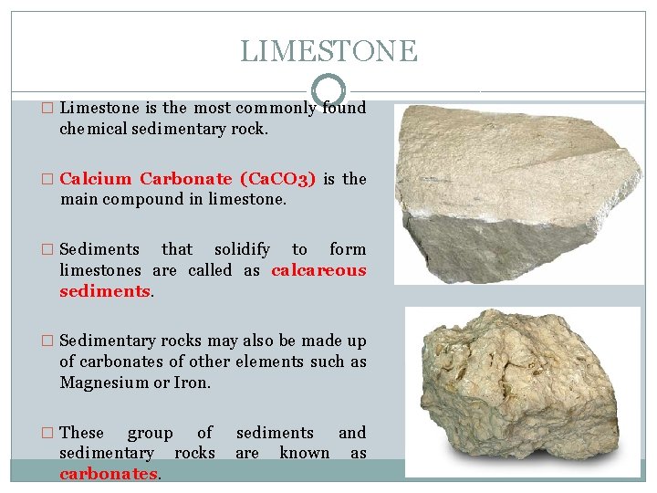 LIMESTONE � Limestone is the most commonly found chemical sedimentary rock. � Calcium Carbonate