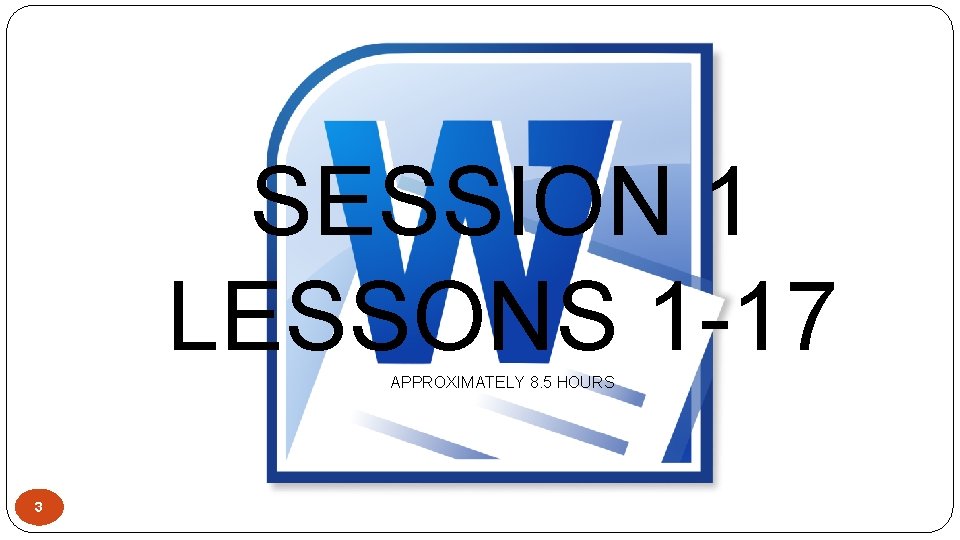 SESSION 1 LESSONS 1 -17 APPROXIMATELY 8. 5 HOURS 3 