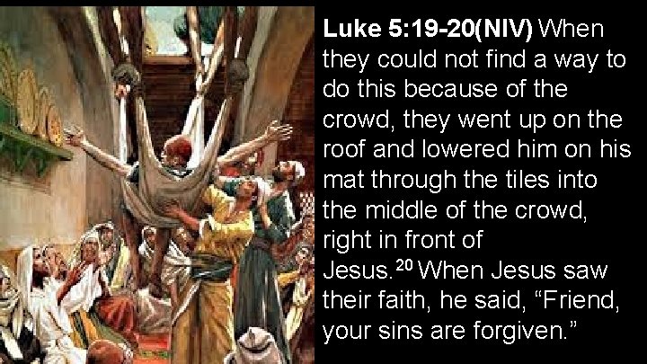 Luke 5: 19 -20(NIV) When they could not find a way to do this
