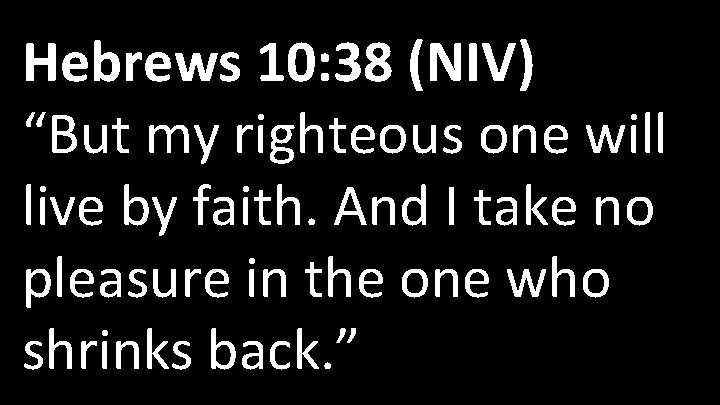 Hebrews 10: 38 (NIV) “But my righteous one will live by faith. And I