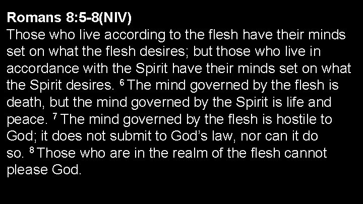 Romans 8: 5 -8(NIV) Those who live according to the flesh have their minds