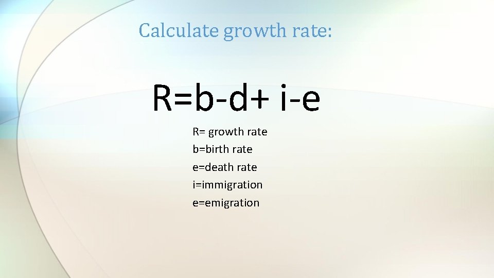 Calculate growth rate: R=b-d+ i-e R= growth rate b=birth rate e=death rate i=immigration e=emigration