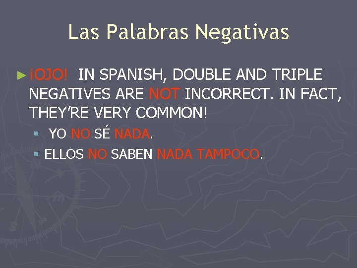 Las Palabras Negativas ► ¡OJO! IN SPANISH, DOUBLE AND TRIPLE NEGATIVES ARE NOT INCORRECT.