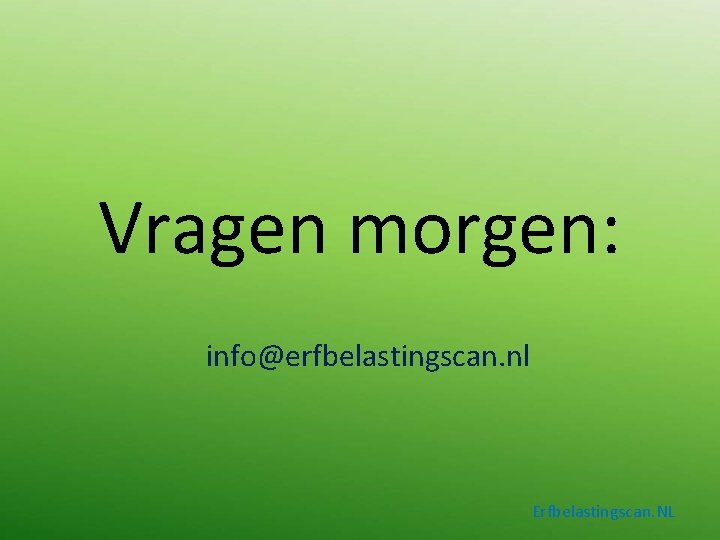 Vragen morgen: info@erfbelastingscan. nl Erfbelastingscan. NL 