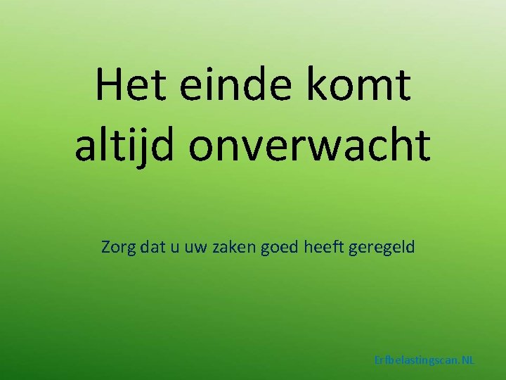 Het einde komt altijd onverwacht Zorg dat u uw zaken goed heeft geregeld Erfbelastingscan.