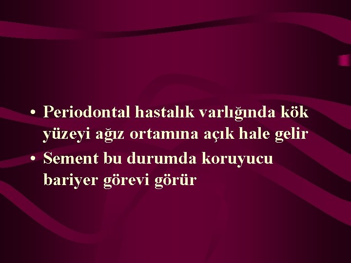  • Periodontal hastalık varlığında kök yüzeyi ağız ortamına açık hale gelir • Sement