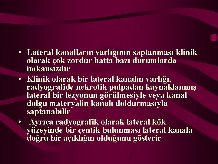  • Lateral kanalların varlığının saptanması klinik olarak çok zordur hatta bazı durumlarda imkansızdır