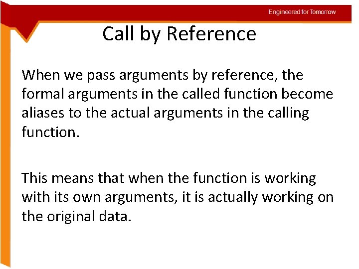 Engineered for Tomorrow Call by Reference When we pass arguments by reference, the formal