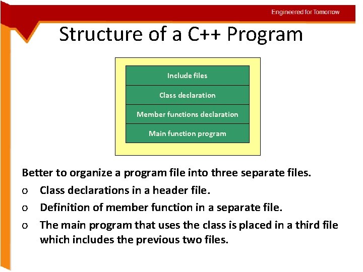 Engineered for Tomorrow Structure of a C++ Program Include files Class declaration Member functions