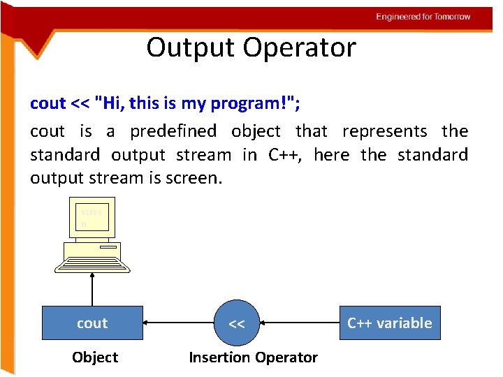 Engineered for Tomorrow Output Operator cout << "Hi, this is my program!"; cout is