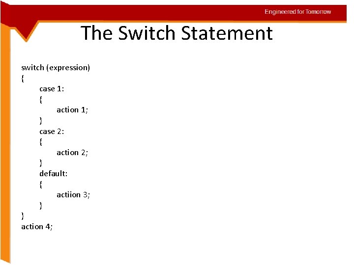 Engineered for Tomorrow The Switch Statement switch (expression) { case 1: { action 1;