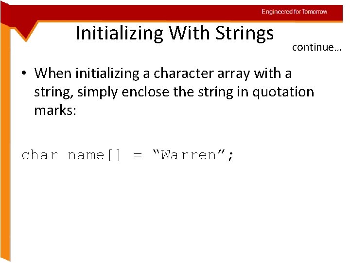 Engineered for Tomorrow Initializing With Strings continue… • When initializing a character array with