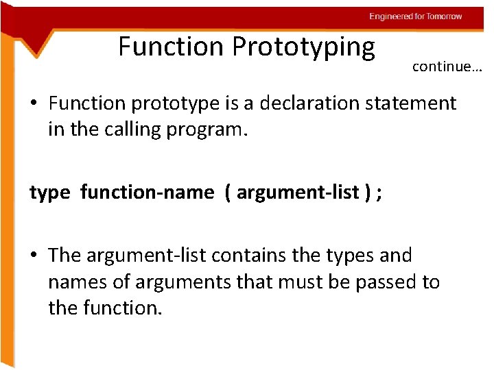 Engineered for Tomorrow Function Prototyping continue… • Function prototype is a declaration statement in