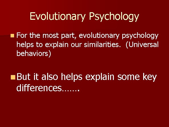 Evolutionary Psychology n For the most part, evolutionary psychology helps to explain our similarities.