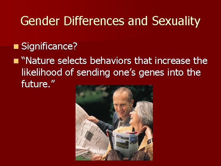 Gender Differences and Sexuality n Significance? n “Nature selects behaviors that increase the likelihood