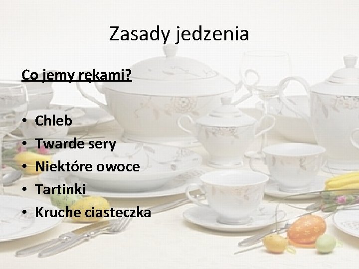 Zasady jedzenia Co jemy rękami? • • • Chleb Twarde sery Niektóre owoce Tartinki