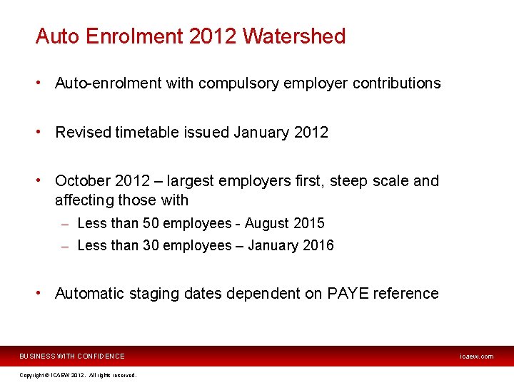Auto Enrolment 2012 Watershed • Auto-enrolment with compulsory employer contributions • Revised timetable issued