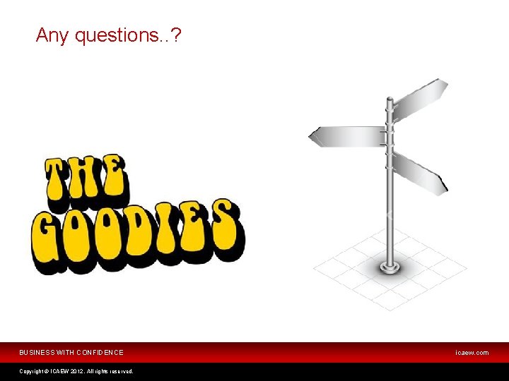 Any questions. . ? BUSINESS WITH CONFIDENCE Copyright © ICAEW 2012. All rights reserved.