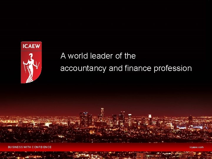 A world leader of the accountancy and finance profession BUSINESS WITH CONFIDENCE icaew. com