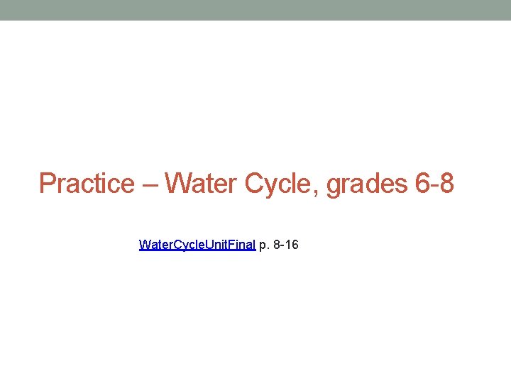 Practice – Water Cycle, grades 6 -8 Water. Cycle. Unit. Final p. 8 -16