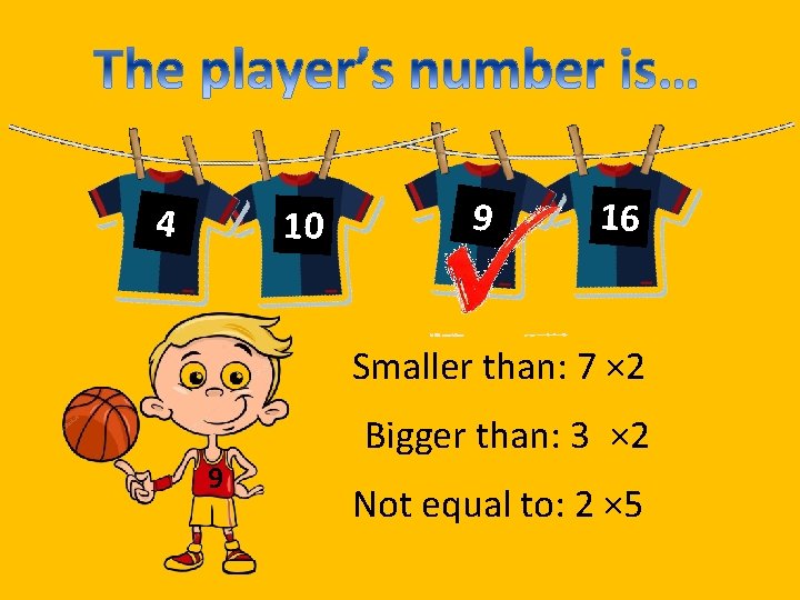 4 10 9 16 Smaller than: 7 × 2 9 Bigger than: 3 ×