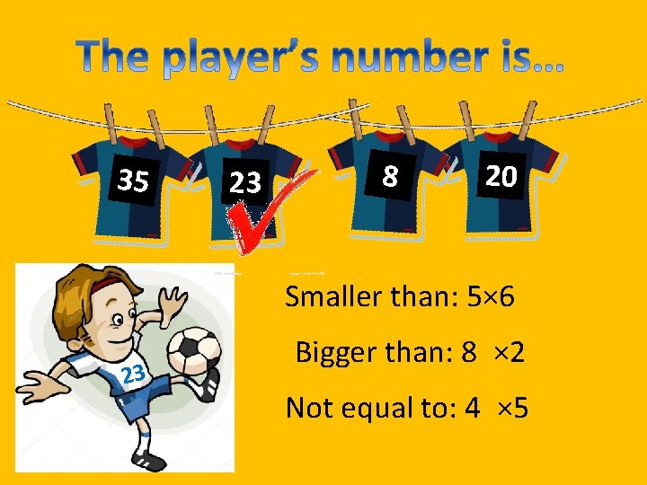 35 23 8 20 Smaller than: 5× 6 23 Bigger than: 8 × 2