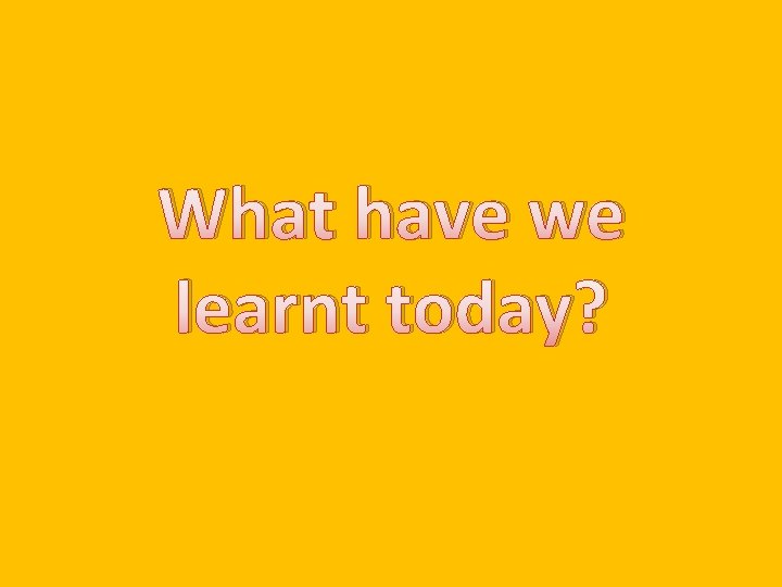 What have we learnt today? 