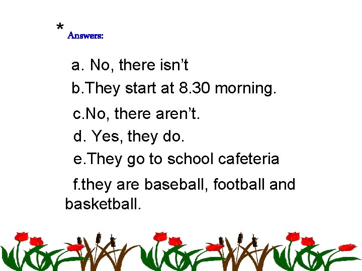 * Answers: a. No, there isn’t b. They start at 8. 30 morning. c.